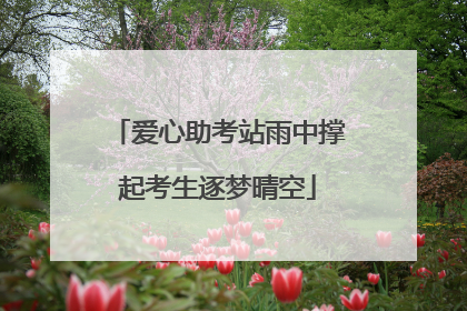 爱心助考站雨中撑起考生逐梦晴空