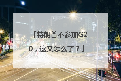 特朗普不参加G20，这又怎么了？