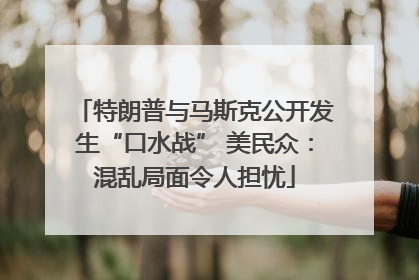 特朗普与马斯克公开发生“口水战” 美民众：混乱局面令人担忧