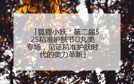 狐狸小妖：第二届525精准护肤节✖丸美专场，见证精准护肤时代的美力革新
