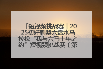 短视频挑战赛丨2025初好刺梨六盘水马拉松“我与六马十年之约”短视频挑战赛（第一阶段）即将开启