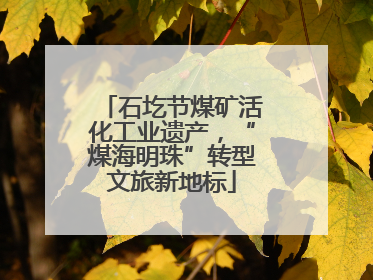 石圪节煤矿活化工业遗产，“煤海明珠”转型文旅新地标