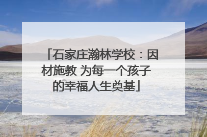 石家庄瀚林学校：因材施教 为每一个孩子的幸福人生奠基