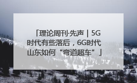 理论周刊·先声｜5G时代有些落后，6G时代山东如何“弯道超车”