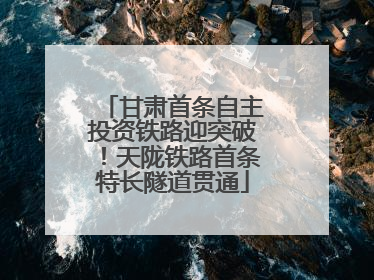 甘肃首条自主投资铁路迎突破！天陇铁路首条特长隧道贯通