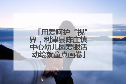 用爱呵护“视”界，利津县陈庄镇中心幼儿园爱眼活动绘就童真画卷