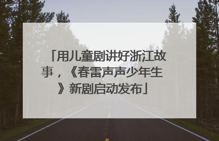 用儿童剧讲好浙江故事，《春雷声声少年生》新剧启动发布