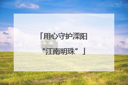 用心守护溧阳“江南明珠”