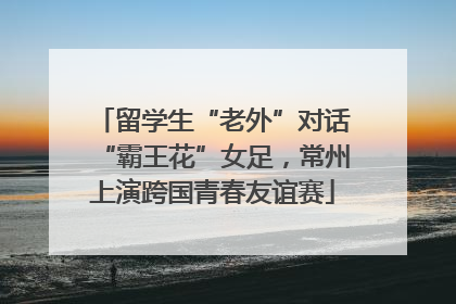 留学生“老外”对话“霸王花”女足，常州上演跨国青春友谊赛