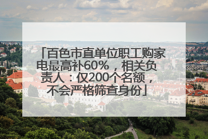 百色市直单位职工购家电最高补60％，相关负责人：仅200个名额，不会严格筛查身份