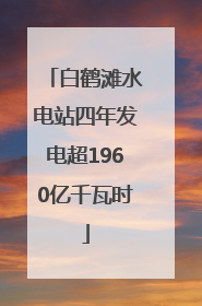 白鹤滩水电站四年发电超1960亿千瓦时