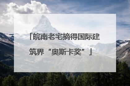皖南老宅摘得国际建筑界“奥斯卡奖”