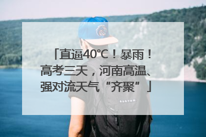 直逼40℃！暴雨！高考三天，河南高温、强对流天气“齐聚”