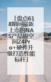 盘点618期间最新上市的NAS产品极空间Z4Pro+硬件升级打造性能标杆