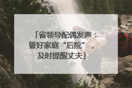 省领导配偶发声：管好家庭“后院”，及时提醒丈夫