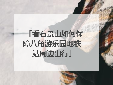 看石景山如何保障八角游乐园地铁站周边出行