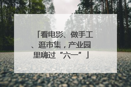 看电影、做手工、逛市集，产业园里嗨过“六一”