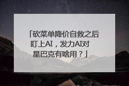 砍菜单降价自救之后盯上AI，发力AI对星巴克有啥用？