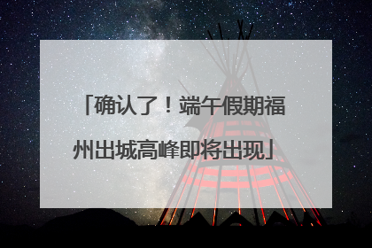 确认了！端午假期福州出城高峰即将出现