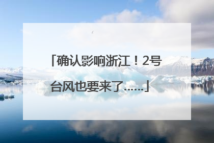 确认影响浙江！2号台风也要来了……