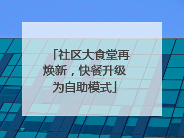 社区大食堂再焕新，快餐升级为自助模式