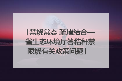 禁烧常态 疏堵结合——省生态环境厅答秸秆禁限烧有关政策问题