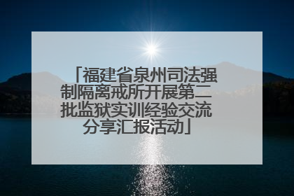 福建省泉州司法强制隔离戒所开展第二批监狱实训经验交流分享汇报活动