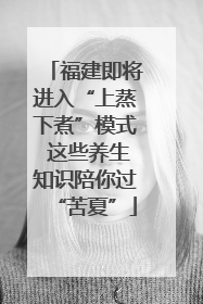 福建即将进入“上蒸下煮”模式 这些养生知识陪你过“苦夏”