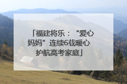 福建将乐：“爱心妈妈”连续6载暖心护航高考家庭