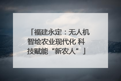 福建永定：无人机智绘农业现代化 科技赋能“新农人”