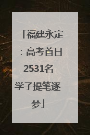 福建永定：高考首日2531名学子提笔逐梦