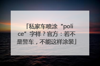 私家车喷涂“police”字样？官方：若不是警车，不能这样涂装