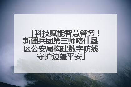科技赋能智慧警务！新疆兵团第三师喀什垦区公安局构建数字防线守护边疆平安