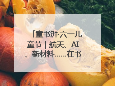 童书湃·六一儿童节｜航天、AI、新材料……在书里给孩子搭建产业科技的网