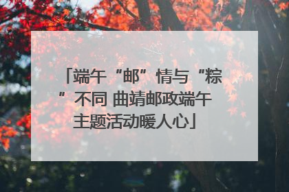 端午“邮”情与“粽”不同 曲靖邮政端午主题活动暖人心
