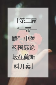 第二届“一带一路”中医药国际论坛在莫斯科开幕