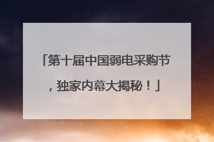 第十届中国弱电采购节，独家内幕大揭秘！