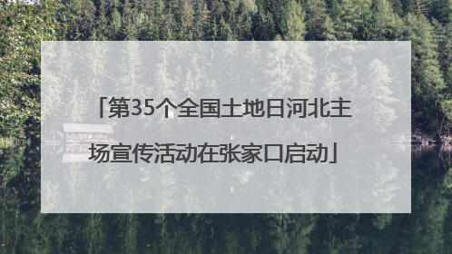 第35个全国土地日河北主场宣传活动在张家口启动