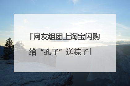网友组团上淘宝闪购给“孔子”送粽子