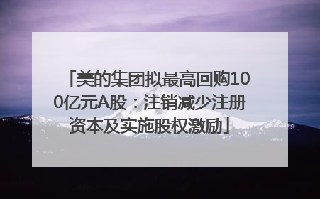 美的集团拟最高回购100亿元A股：注销减少注册资本及实施股权激励