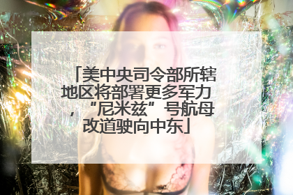 美中央司令部所辖地区将部署更多军力，“尼米兹”号航母改道驶向中东