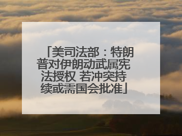 美司法部：特朗普对伊朗动武属宪法授权 若冲突持续或需国会批准