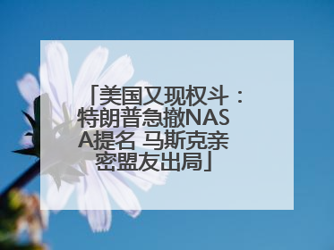 美国又现权斗：特朗普急撤NASA提名 马斯克亲密盟友出局
