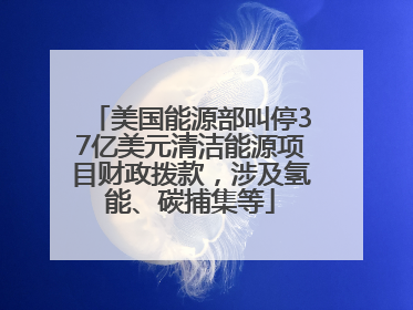 美国能源部叫停37亿美元清洁能源项目财政拨款，涉及氢能、碳捕集等