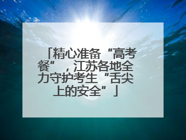 精心准备“高考餐”，江苏各地全力守护考生“舌尖上的安全”