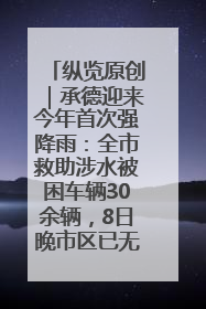 纵览原创｜承德迎来今年首次强降雨：全市救助涉水被困车辆30余辆，8日晚市区已无积水路段，交通恢复畅通