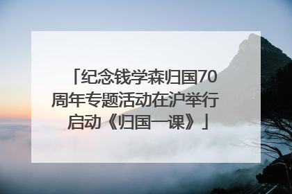纪念钱学森归国70周年专题活动在沪举行 启动《归国一课》