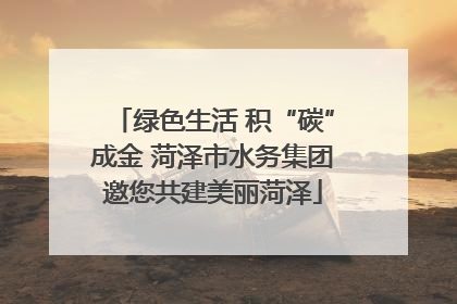 绿色生活 积“碳”成金 菏泽市水务集团邀您共建美丽菏泽