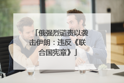 俄强烈谴责以袭击伊朗：违反《联合国宪章》