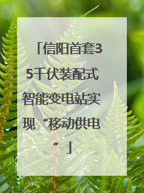 信阳首套35千伏装配式智能变电站实现“移动供电”